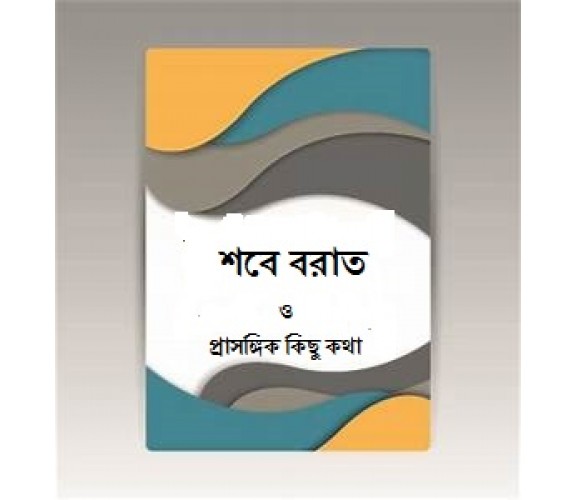 সবে বরাত ও প্রাসঙ্গিক কিছু কথা- ডঃ আবু বকর মুহাম্মাদ যাকারিয়া